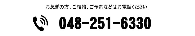 お急ぎの方、ご相談、ご予約はお電話ください。　048-251-6330